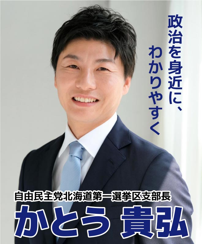 政治を身近に、わかりやすく　自由民主党北海道第一選挙区支部長　かとう 貴弘